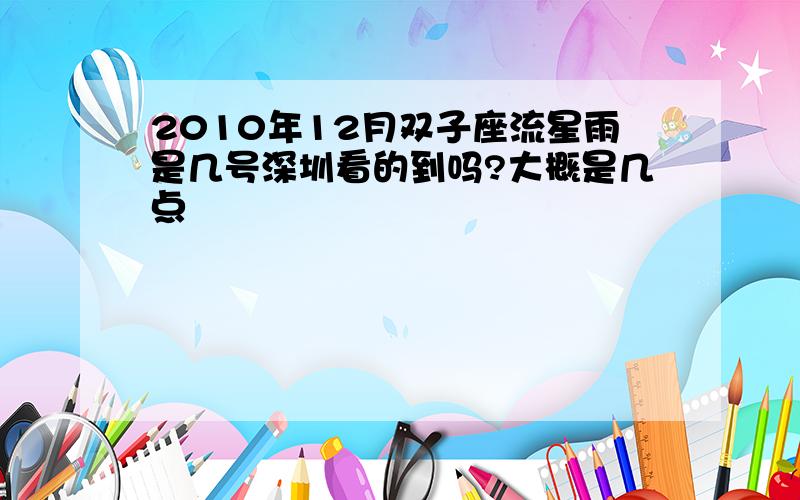 2010年12月双子座流星雨是几号深圳看的到吗?大概是几点