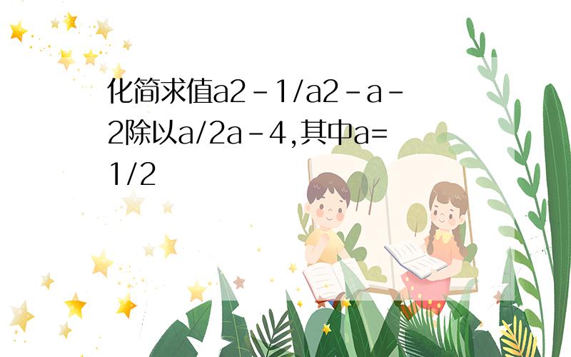 化简求值a2-1/a2-a-2除以a/2a-4,其中a=1/2