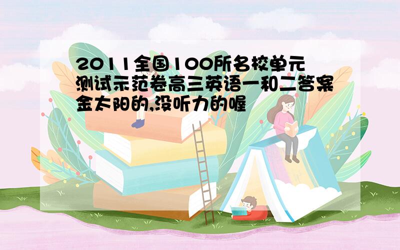 2011全国100所名校单元测试示范卷高三英语一和二答案金太阳的,没听力的喔