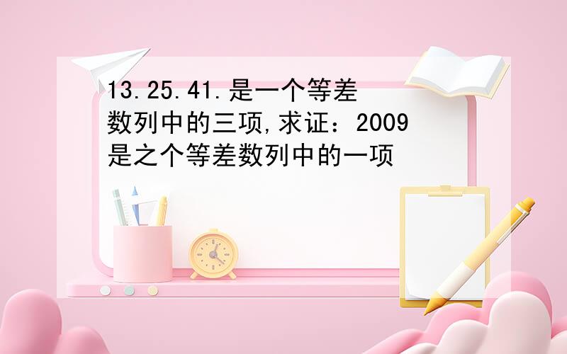 13.25.41.是一个等差数列中的三项,求证：2009是之个等差数列中的一项