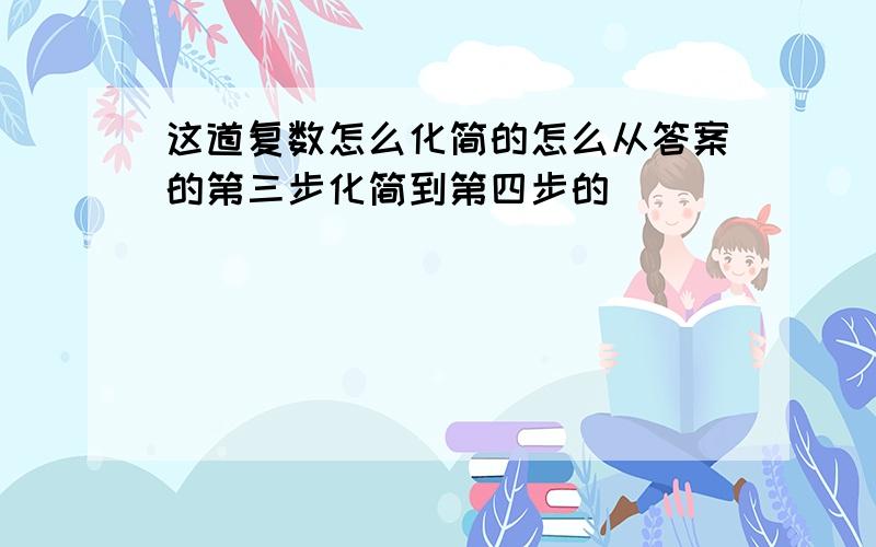 这道复数怎么化简的怎么从答案的第三步化简到第四步的