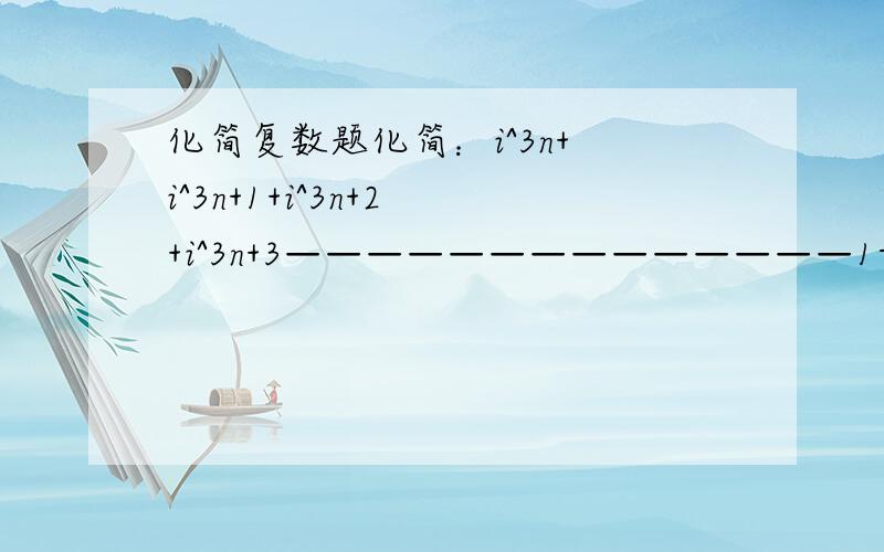 化简复数题化简：i^3n+ i^3n+1+i^3n+2 +i^3n+3——————————————1-i中间横线为分数线