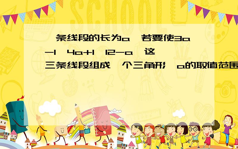 一条线段的长为a,若要使3a-1,4a+1,12-a,这三条线段组成一个三角形,a的取值范围是多少?