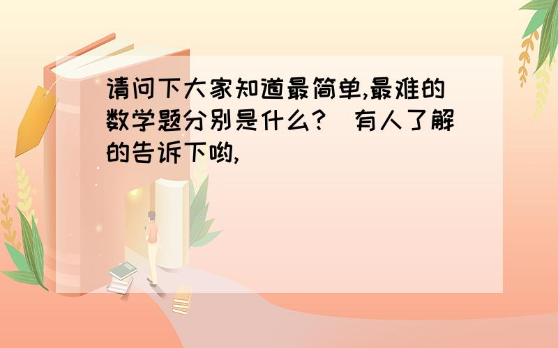 请问下大家知道最简单,最难的数学题分别是什么?　有人了解的告诉下哟,