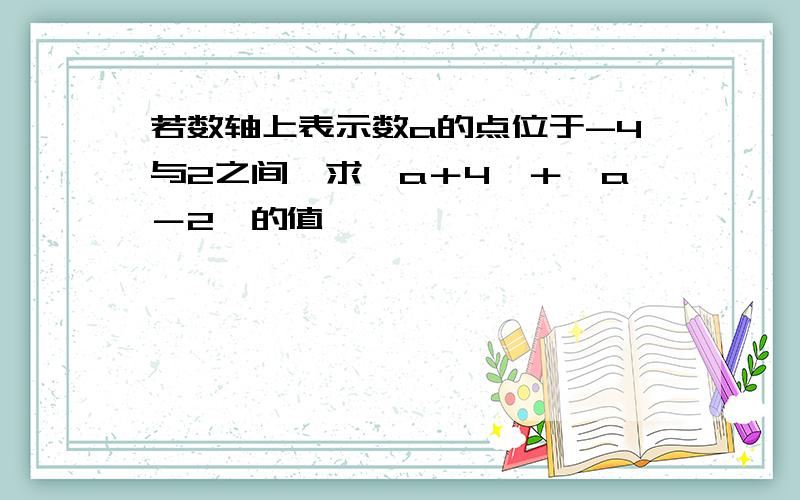 若数轴上表示数a的点位于-4与2之间,求丨a＋4丨＋丨a－2丨的值