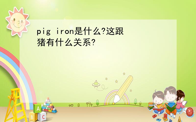 pig iron是什么?这跟猪有什么关系?