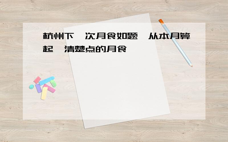 杭州下一次月食如题,从本月算起,清楚点的月食
