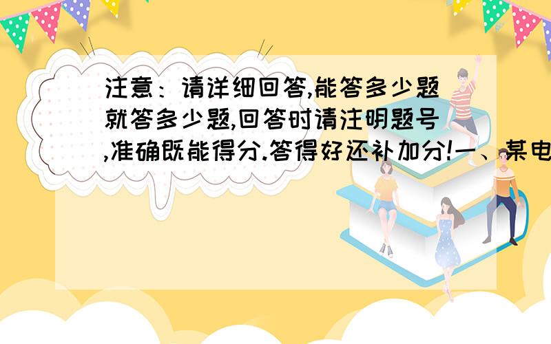 注意：请详细回答,能答多少题就答多少题,回答时请注明题号,准确既能得分.答得好还补加分!一、某电场中A、B两点间移动电量为q的电荷时,电荷的电势能的减少量为E,E跟电荷电量q的比值为5V,