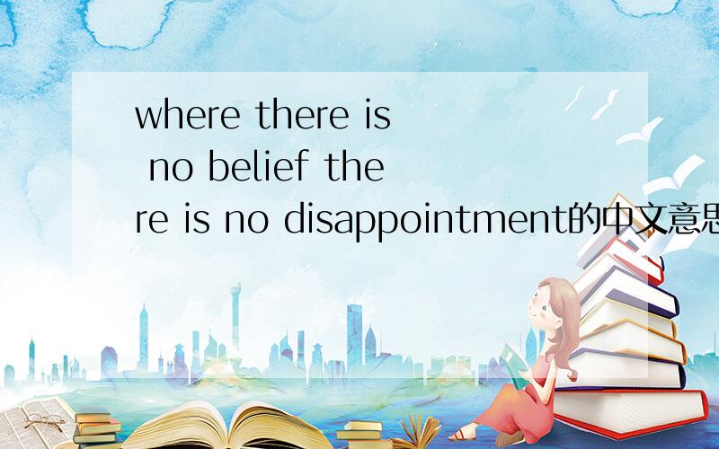 where there is no belief there is no disappointment的中文意思