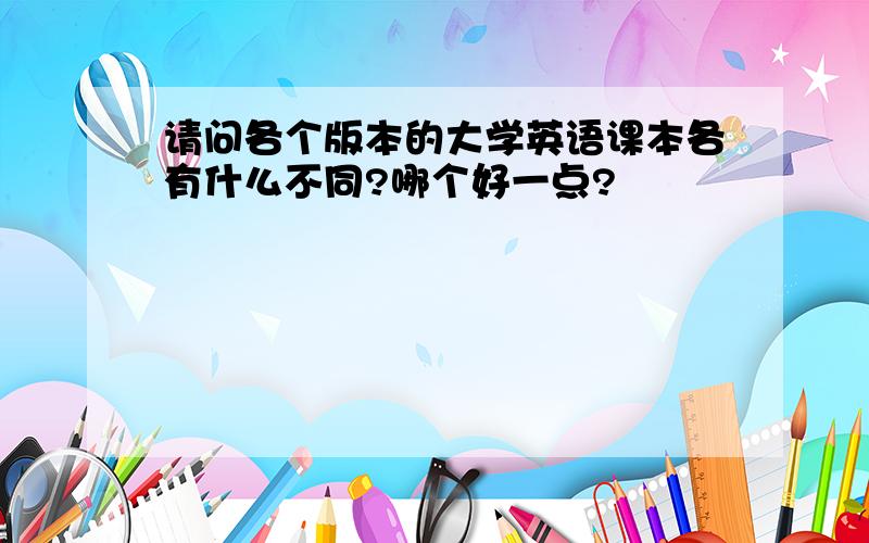 请问各个版本的大学英语课本各有什么不同?哪个好一点?