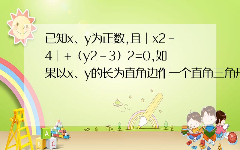 已知x、y为正数,且│x2-4│+（y2-3）2=0,如果以x、y的长为直角边作一个直角三角形,那么以这个直角三角形的斜边为边长的正方形的面积为（ ）