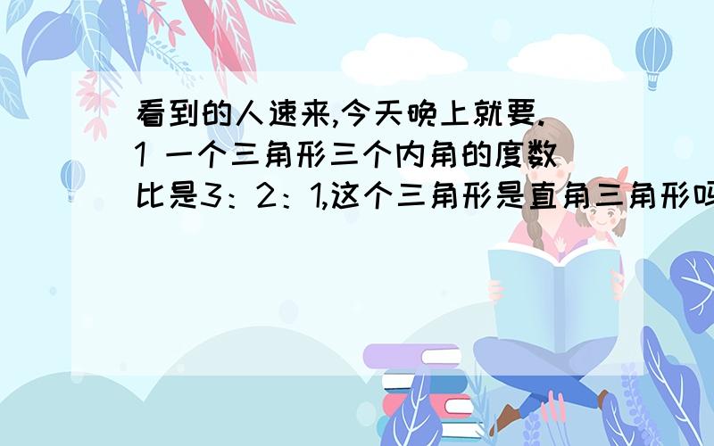 看到的人速来,今天晚上就要.1 一个三角形三个内角的度数比是3：2：1,这个三角形是直角三角形吗?2 一辆山地自行车的售价是386元,相当于一辆摩托车售价的十五分之二,一辆摩托车的售价是多