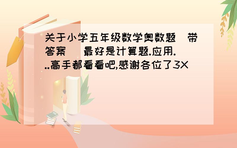 关于小学五年级数学奥数题(带答案) 最好是计算题.应用...高手都看看吧,感谢各位了3X