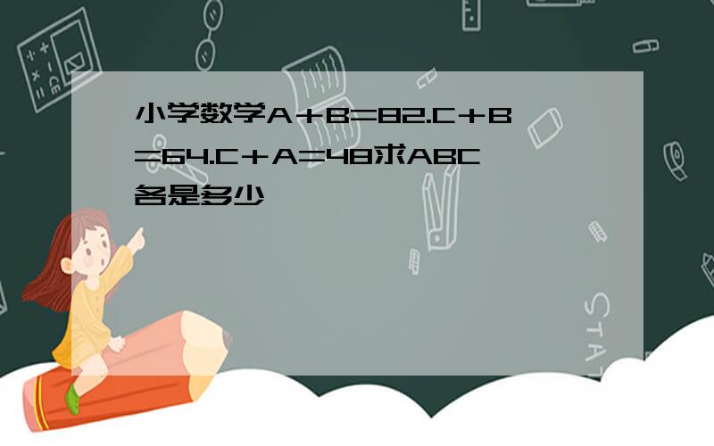 小学数学A＋B=82.C＋B=64.C＋A=48求ABC各是多少