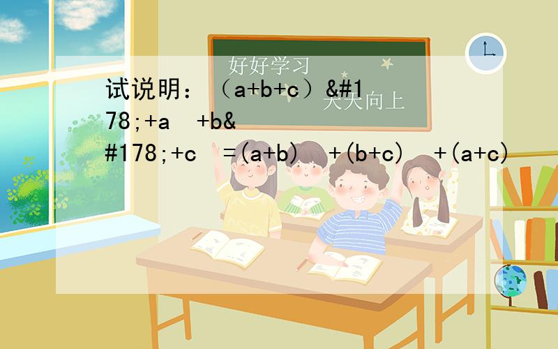 试说明：（a+b+c）²+a²+b²+c²=(a+b)²+(b+c)²+(a+c)¹