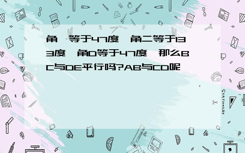 角一等于47度,角二等于133度,角D等于47度,那么BC与DE平行吗?AB与CD呢