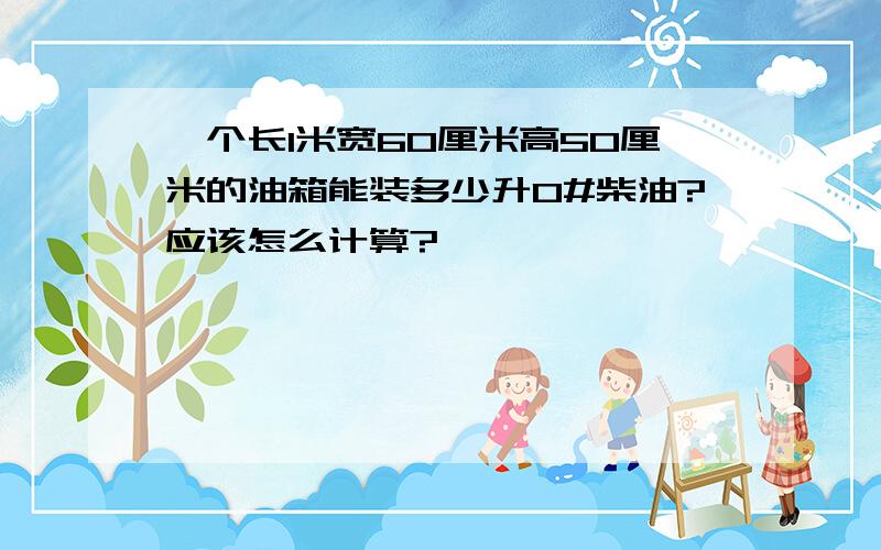 一个长1米宽60厘米高50厘米的油箱能装多少升0#柴油?应该怎么计算?