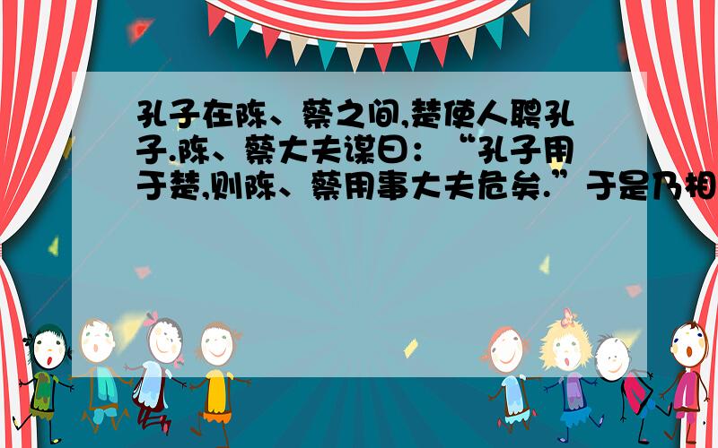 孔子在陈、蔡之间,楚使人聘孔子.陈、蔡大夫谋曰：“孔子用于楚,则陈、蔡用事大夫危矣.”于是乃相与发徒役围孔子于野.不得行,绝粮.从者病,莫能兴.孔子讲诵弦歌不衰.子路愠见曰：“君子