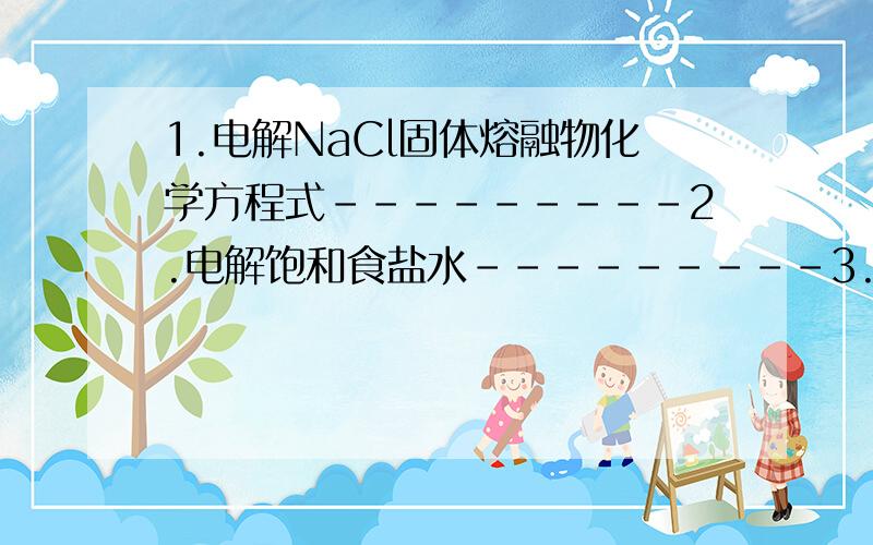 1.电解NaCl固体熔融物化学方程式---------2.电解饱和食盐水---------3.NaOH溶液与CO2 CO2少量------------ CO2足量----------