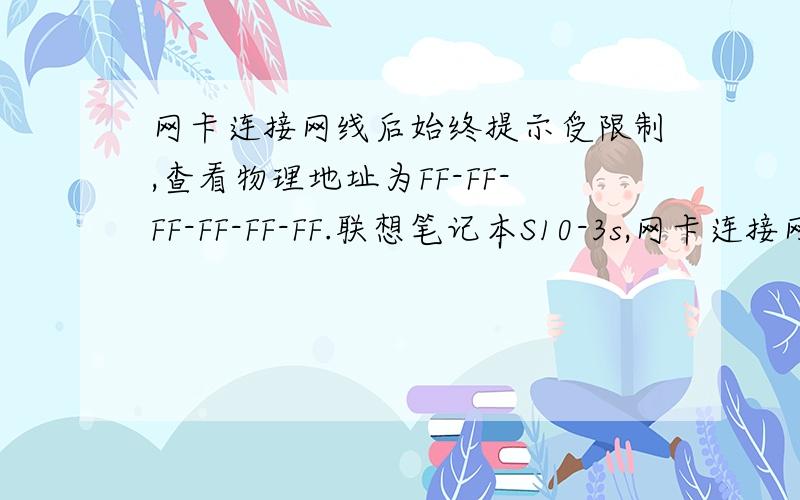 网卡连接网线后始终提示受限制,查看物理地址为FF-FF-FF-FF-FF-FF.联想笔记本S10-3s,网卡连接网线后始终提示受限制,通过ipconfig查看物理地址为FF-FF-FF-FF-FF-FF.