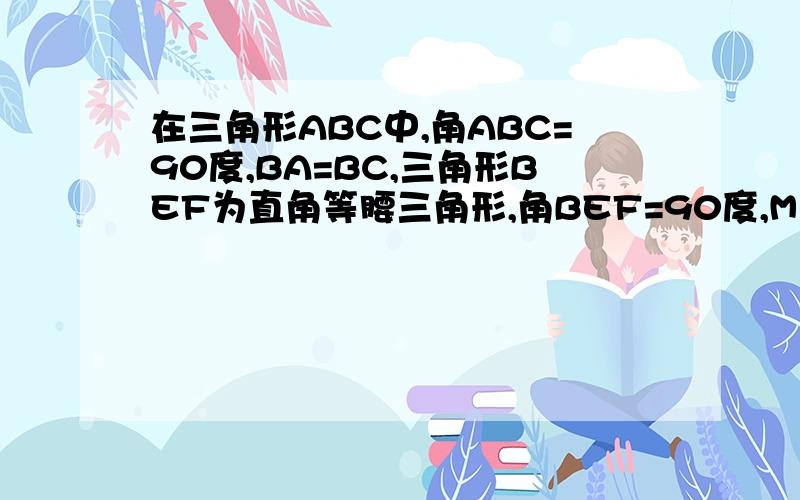 在三角形ABC中,角ABC=90度,BA=BC,三角形BEF为直角等腰三角形,角BEF=90度,M为AF的中点,求证ME=二分之一CF