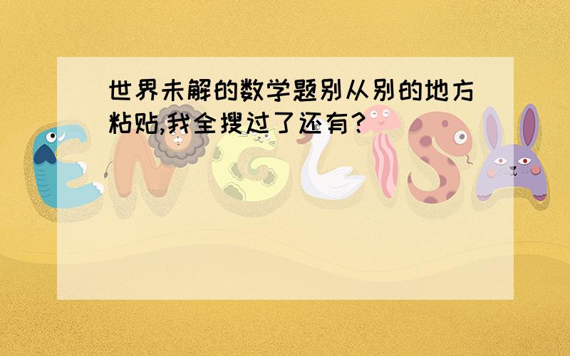 世界未解的数学题别从别的地方粘贴,我全搜过了还有？