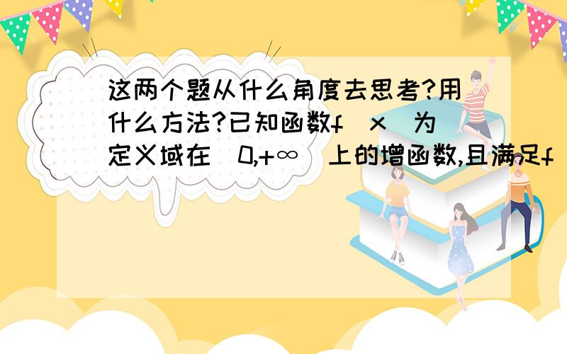 这两个题从什么角度去思考?用什么方法?已知函数f（x）为定义域在（0,+∞）上的增函数,且满足f（2）+1,f（xy）=f（x）+f（y） ． 1）求f（1）,f（4）的值． 2）如果f（x）-f（x-3）＜2,求x的取值