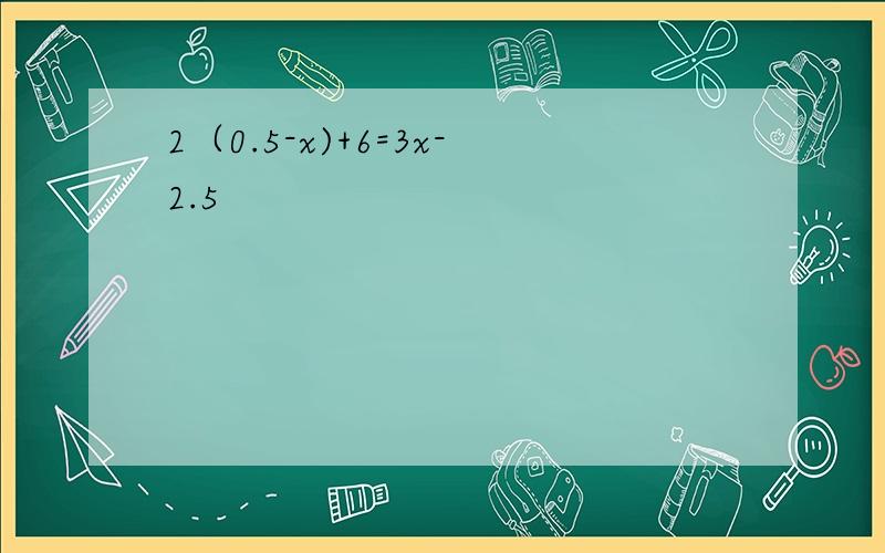 2（0.5-x)+6=3x-2.5