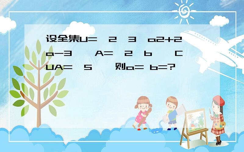 设全集U={2,3,a2+2a-3},A={2,b},CUA={5},则a= b=?