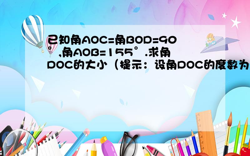 已知角AOC=角BOD=90°,角AOB=155°.求角DOC的大小（提示：设角DOC的度数为x）图片不咋地,请见谅!谢谢!