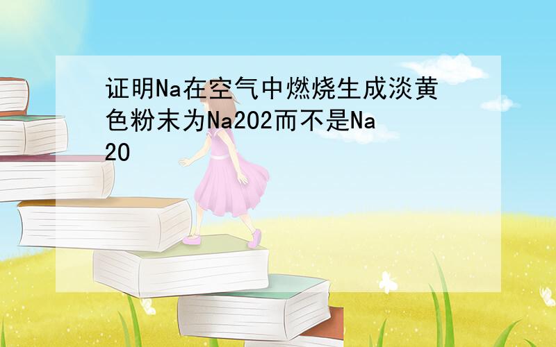 证明Na在空气中燃烧生成淡黄色粉末为Na2O2而不是Na2O