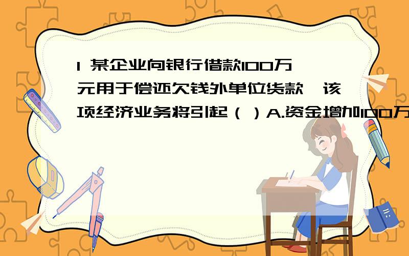 1 某企业向银行借款100万元用于偿还欠钱外单位货款,该项经济业务将引起（）A.资金增加100万 B.负债增加100万 C.负债总额不变2 判断 企业集团由若干具有法人资格的企业组成,但通常不是一个