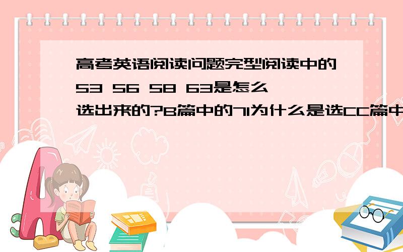 高考英语阅读问题完型阅读中的53 56 58 63是怎么选出来的?B篇中的71为什么是选CC篇中的72为什么不选C?