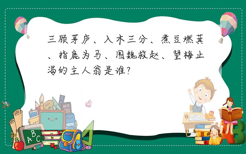 三顾茅庐、入木三分、煮豆燃萁、指鹿为马、围魏救赵、望梅止渴的主人翁是谁?