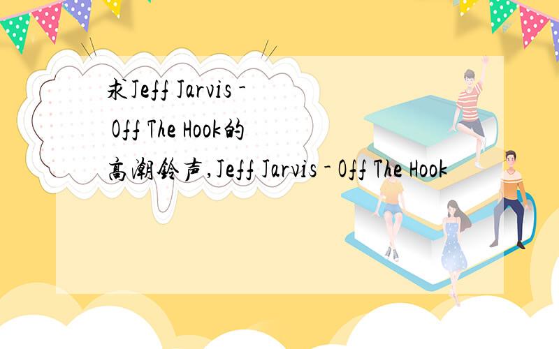 求Jeff Jarvis - Off The Hook的高潮铃声,Jeff Jarvis - Off The Hook