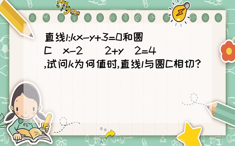 直线l:kx-y+3=0和圆C(x-2)^2+y^2=4,试问k为何值时,直线l与圆C相切?