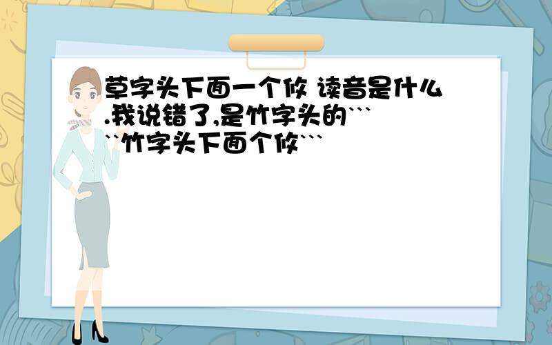 草字头下面一个攸 读音是什么.我说错了,是竹字头的`````竹字头下面个攸```