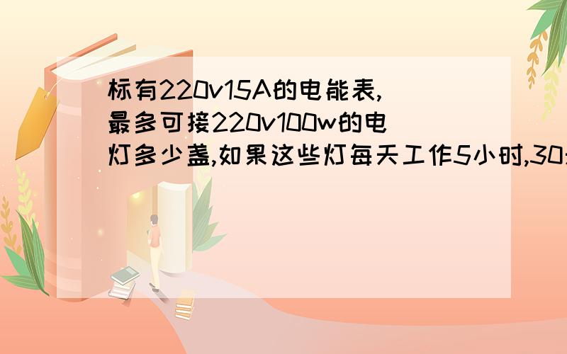 标有220v15A的电能表,最多可接220v100w的电灯多少盏,如果这些灯每天工作5小时,30天用电多少千瓦时?