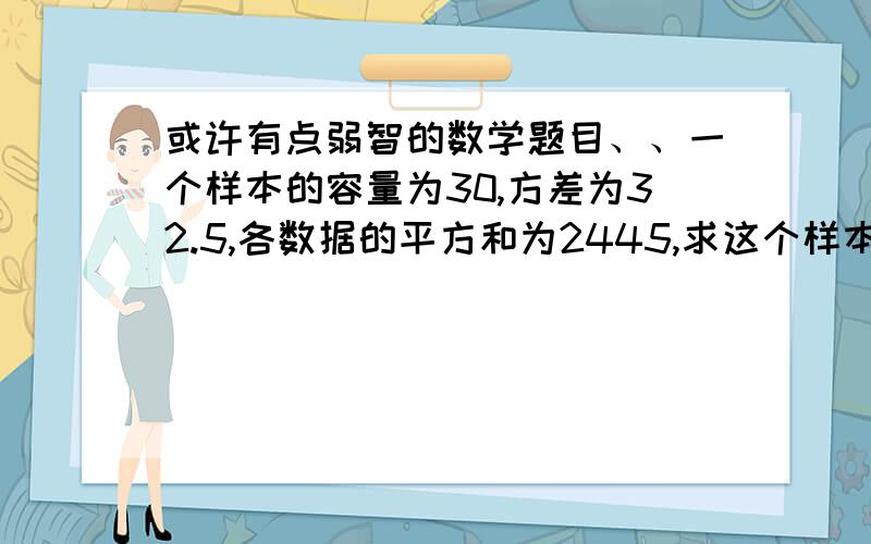 或许有点弱智的数学题目、、一个样本的容量为30,方差为32.5,各数据的平方和为2445,求这个样本的平均数.