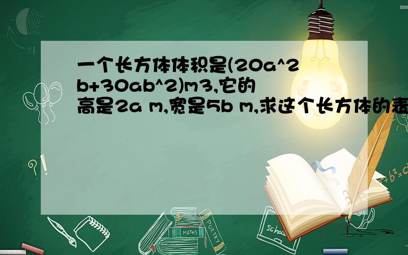 一个长方体体积是(20a^2b+30ab^2)m3,它的高是2a m,宽是5b m,求这个长方体的表面积