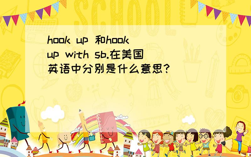 hook up 和hook up with sb.在美国英语中分别是什么意思?