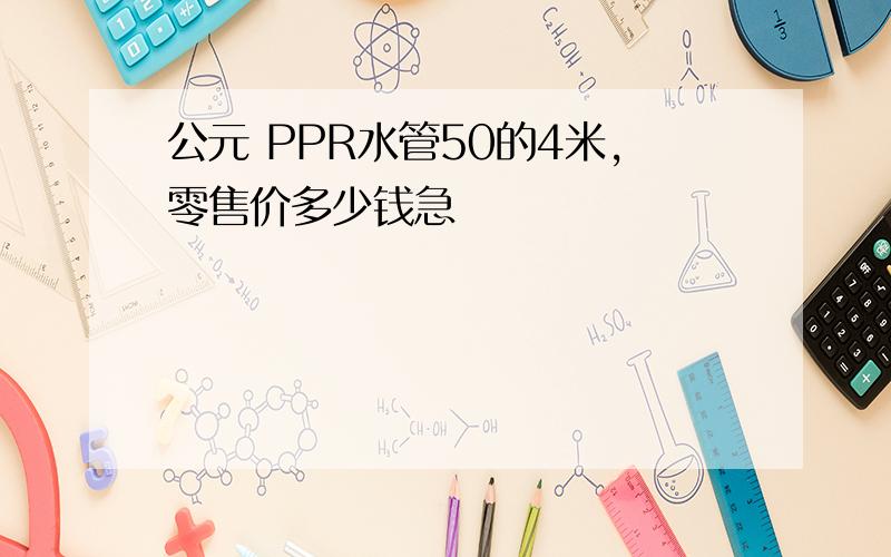 公元 PPR水管50的4米,零售价多少钱急