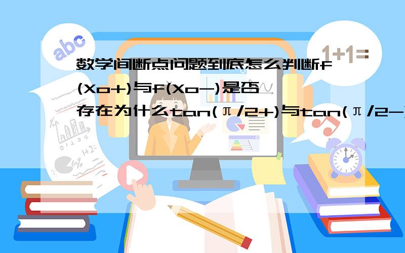 数学间断点问题到底怎么判断f(Xo+)与f(Xo-)是否存在为什么tan(π/2+)与tan(π/2-)不存在