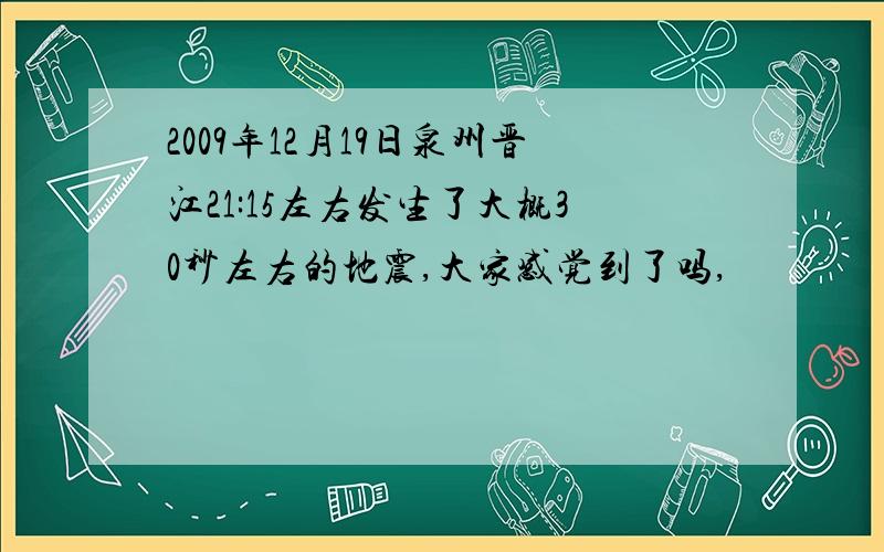 2009年12月19日泉州晋江21:15左右发生了大概30秒左右的地震,大家感觉到了吗,