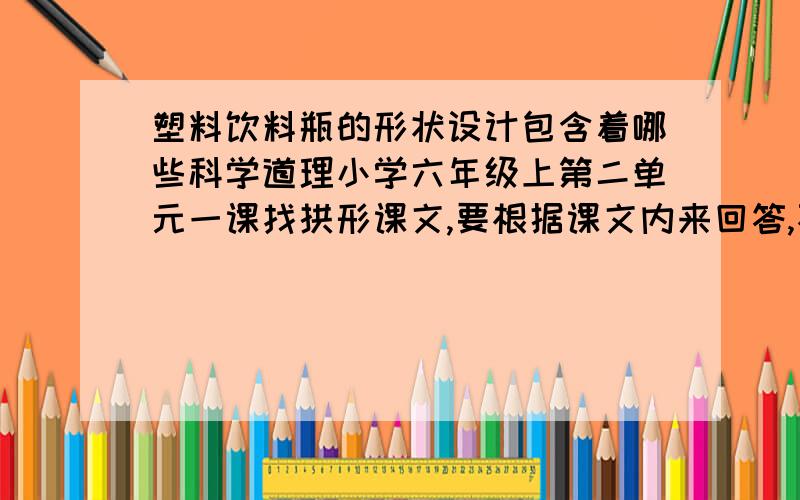 塑料饮料瓶的形状设计包含着哪些科学道理小学六年级上第二单元一课找拱形课文,要根据课文内来回答,不要太扯远,注意是“形状”包含的科学道理哦.