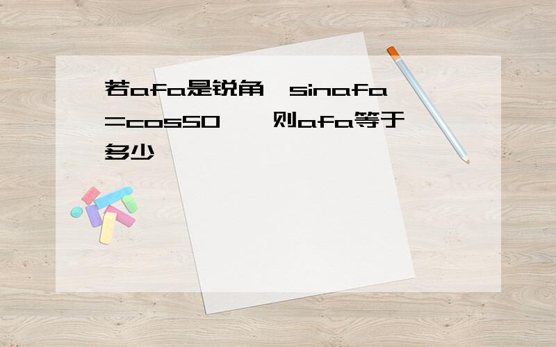 若afa是锐角,sinafa=cos50°,则afa等于多少