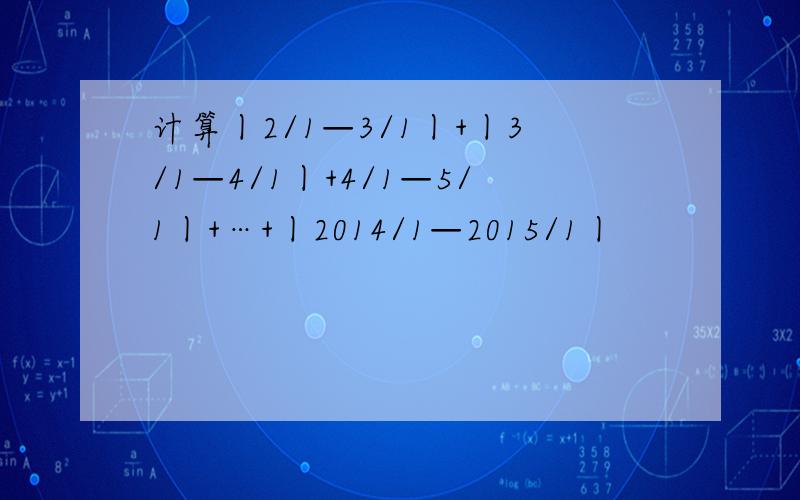 计算丨2/1—3/1丨+丨3/1—4/1丨+4/1—5/1丨+…+丨2014/1—2015/1丨