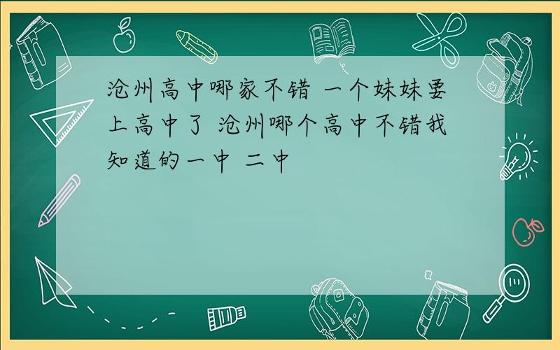 沧州高中哪家不错 一个妹妹要上高中了 沧州哪个高中不错我知道的一中 二中