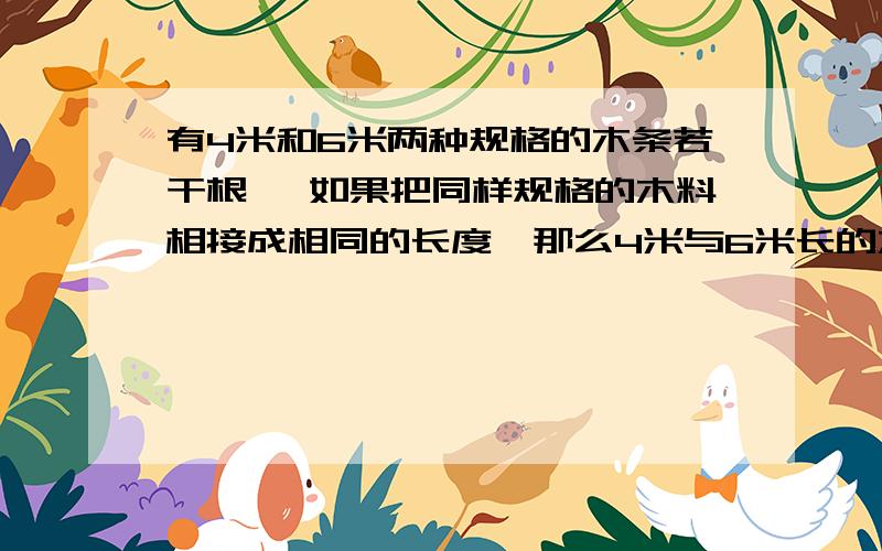 有4米和6米两种规格的木条若干根, 如果把同样规格的木料相接成相同的长度,那么4米与6米长的木料至少分别要多少根?