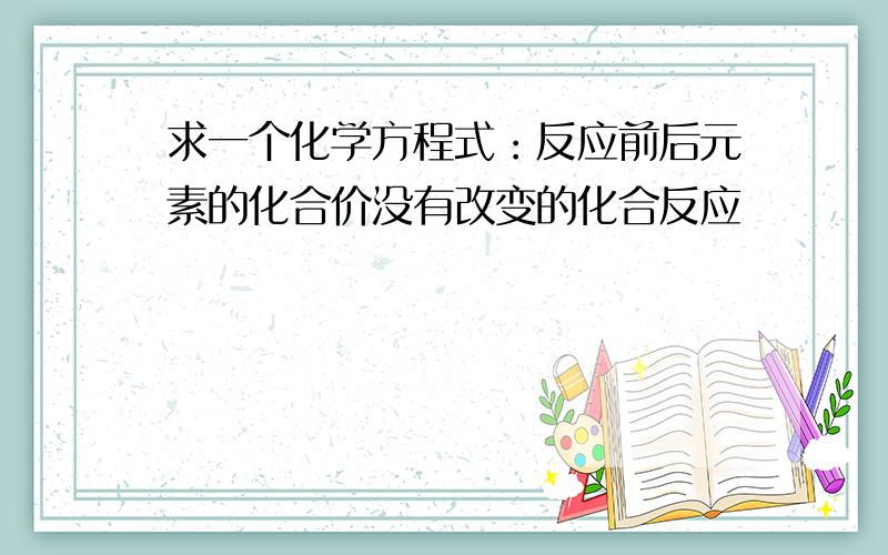 求一个化学方程式：反应前后元素的化合价没有改变的化合反应